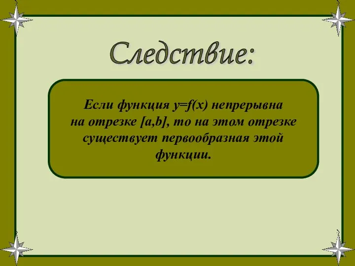 Следствие: Если функция y=f(x) непрерывна на отрезке [a,b], то на этом отрезке существует первообразная этой функции.