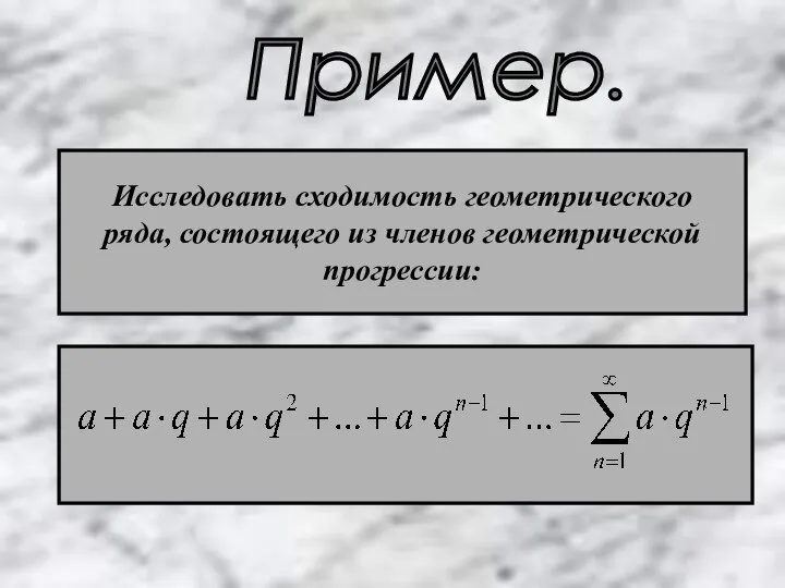 Пример. Исследовать сходимость геометрического ряда, состоящего из членов геометрической прогрессии: