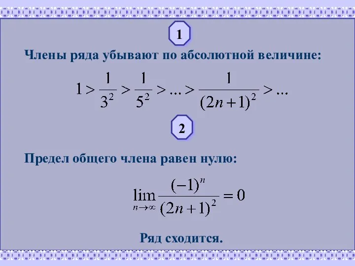 1 Члены ряда убывают по абсолютной величине: 2 Предел общего члена равен нулю: Ряд сходится.