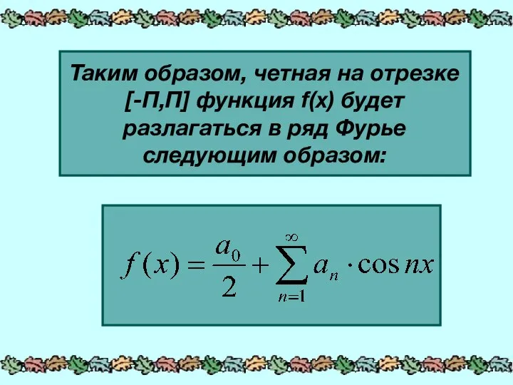 Таким образом, четная на отрезке [-П,П] функция f(x) будет разлагаться в ряд Фурье следующим образом: