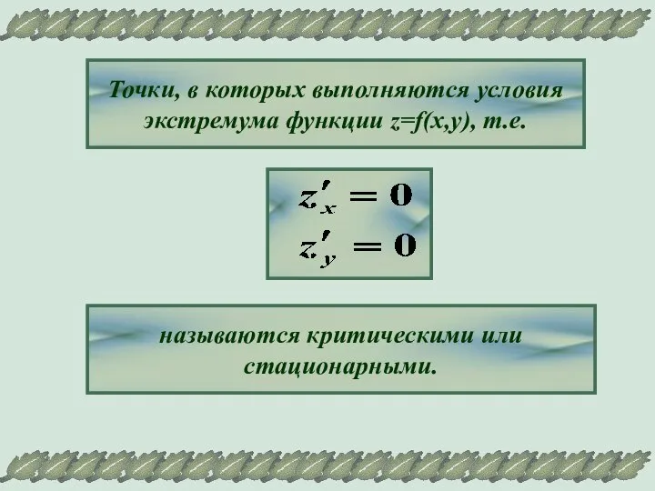 Точки, в которых выполняются условия экстремума функции z=f(x,y), т.е. называются критическими или стационарными.