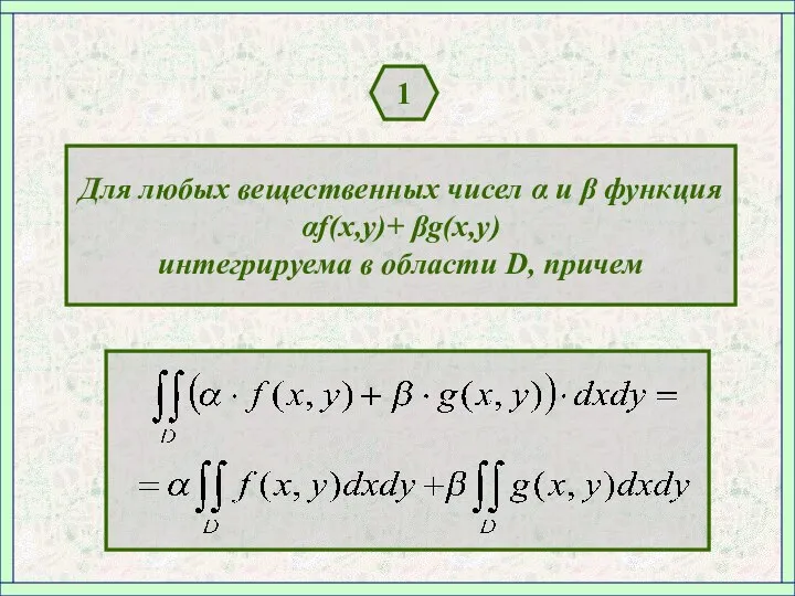 1 Для любых вещественных чисел α и β функция αf(x,y)+ βg(x,y) интегрируема в области D, причем