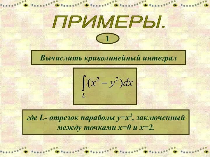 ПРИМЕРЫ. 1 Вычислить криволинейный интеграл где L- отрезок параболы y=x2, заключенный между точками х=0 и х=2.