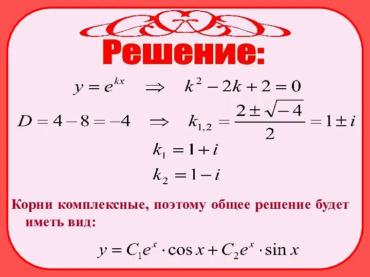 Решение: Корни комплексные, поэтому общее решение будет иметь вид: