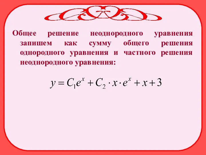 Общее решение неоднородного уравнения запишем как сумму общего решения однородного уравнения и частного решения неоднородного уравнения: