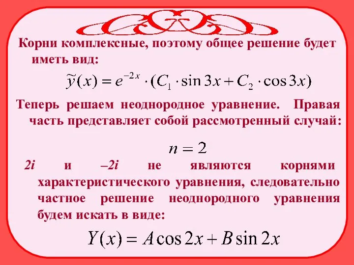 Корни комплексные, поэтому общее решение будет иметь вид: Теперь решаем неоднородное