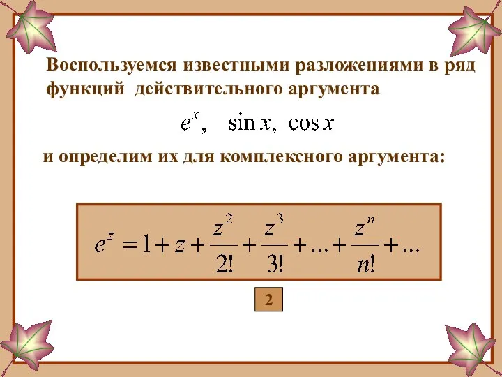 Воспользуемся известными разложениями в ряд функций действительного аргумента и определим их для комплексного аргумента: 2