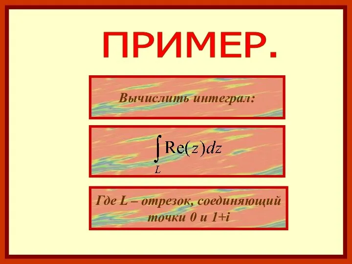 ПРИМЕР. Вычислить интеграл: Где L – отрезок, соединяющий точки 0 и 1+i