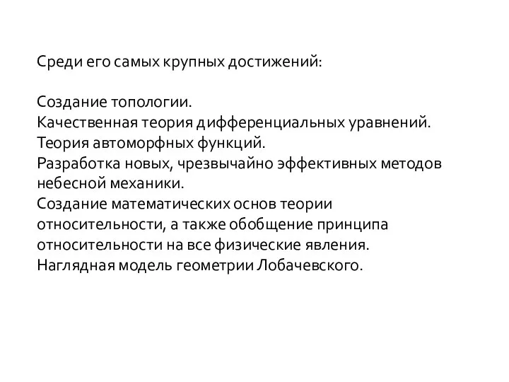 Среди его самых крупных достижений: Создание топологии. Качественная теория дифференциальных уравнений.