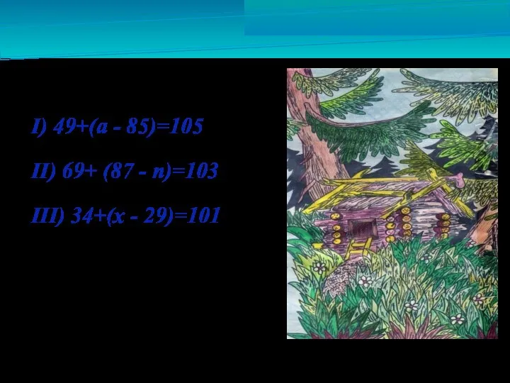 I) 49+(а - 85)=105 II) 69+ (87 - n)=103 III) 34+(х - 29)=101