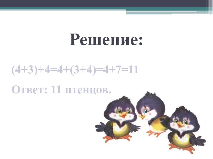 Решение: (4+3)+4=4+(3+4)=4+7=11 Ответ: 11 птенцов.