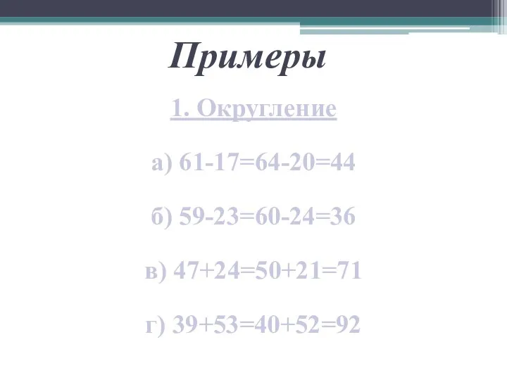 Примеры 1. Округление а) 61-17=64-20=44 б) 59-23=60-24=36 в) 47+24=50+21=71 г) 39+53=40+52=92