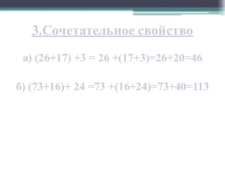 3.Сочетательное свойство а) (26+17) +3 = 26 +(17+3)=26+20=46 б) (73+16)+ 24 =73 +(16+24)=73+40=113