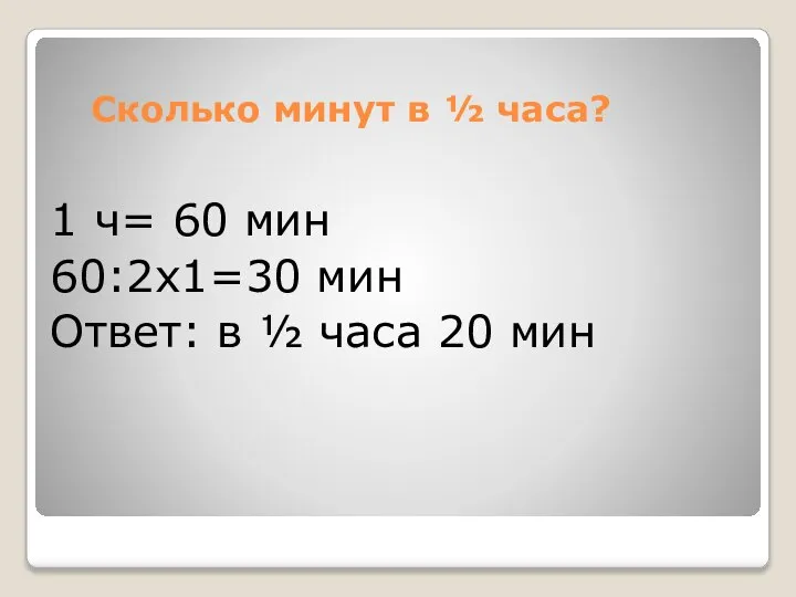 Сколько минут в ½ часа? 1 ч= 60 мин 60:2х1=30 мин