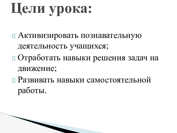 Активизировать познавательную деятельность учащихся; Отработать навыки решения задач на движение; Развивать навыки самостоятельной работы. Цели урока: