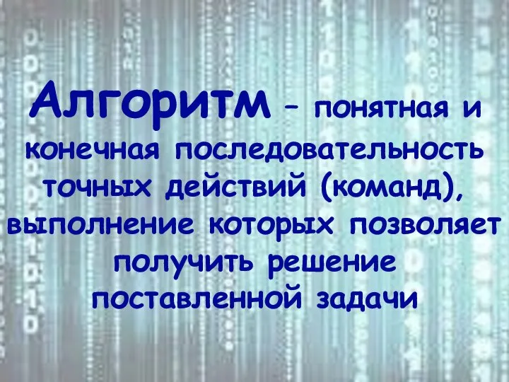 Алгоритм – понятная и конечная последовательность точных действий (команд), выполнение которых позволяет получить решение поставленной задачи