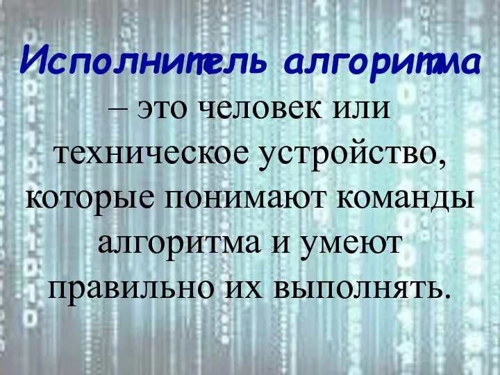 Исполнитель алгоритма – это человек или техническое устройство, которые понимают команды