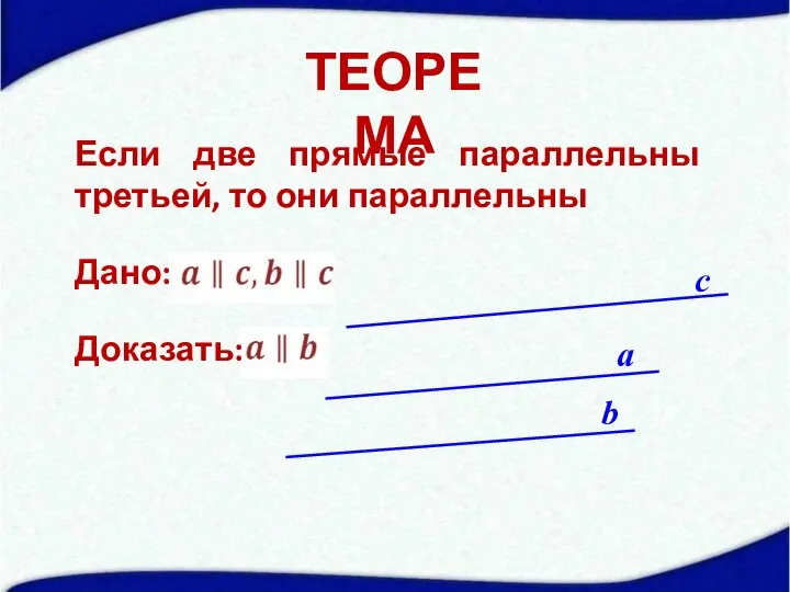 ТЕОРЕМА Если две прямые параллельны третьей, то они параллельны Дано: Доказать: a b с