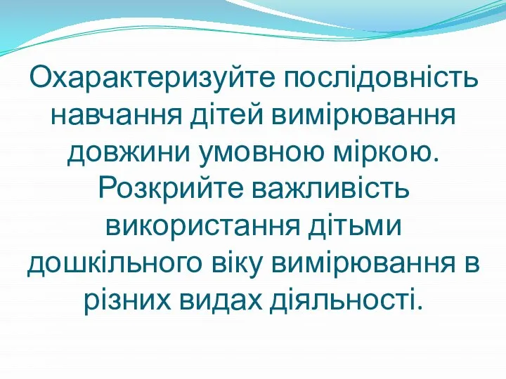 Охарактеризуйте послідовність навчання дітей вимірювання довжини умовною міркою. Розкрийте важливість використання