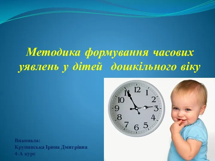 Методика формування часових уявлень у дітей дошкільного віку Виконала: Крупинська Ірина Дмитрівна 4-А курс