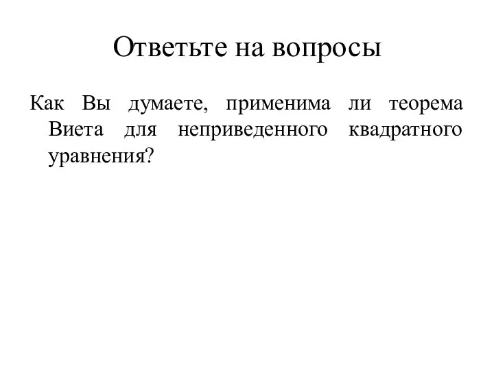 Ответьте на вопросы Как Вы думаете, применима ли теорема Виета для неприведенного квадратного уравнения?