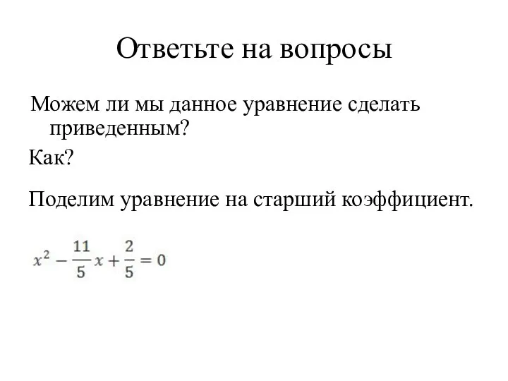 Ответьте на вопросы Можем ли мы данное уравнение сделать приведенным? Как? Поделим уравнение на старший коэффициент.