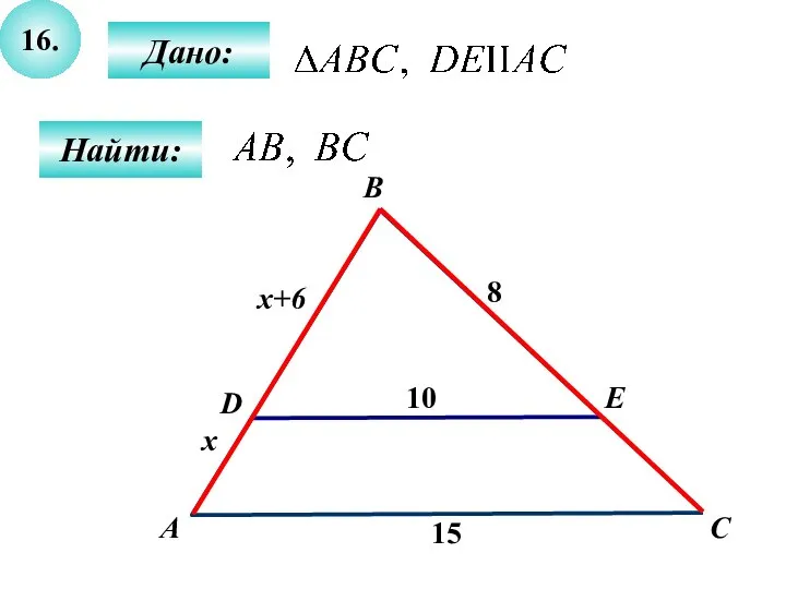 16. Дано: Найти: А B E D 15 C 10 8 x x+6