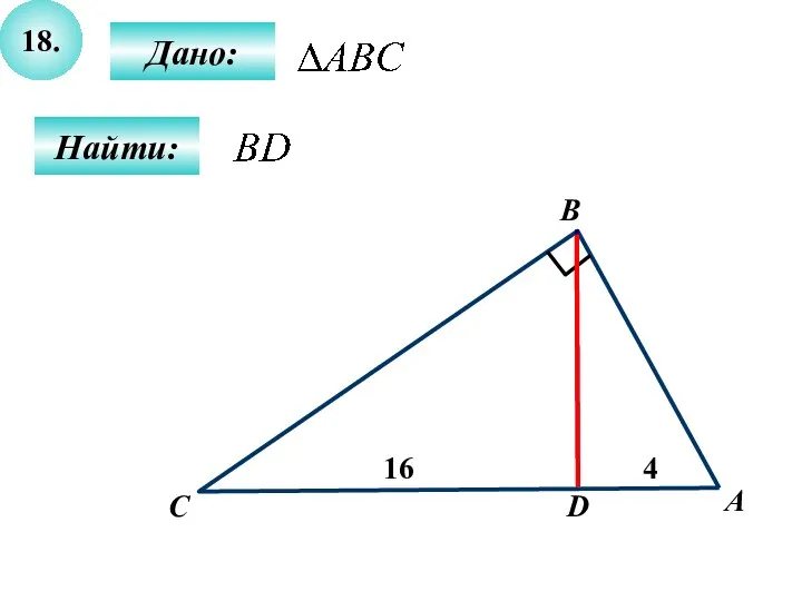 18. Дано: Найти: А B C 16 D 4