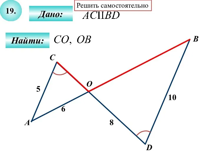 19. Найти: Дано: А B C 8 D О 6 5 10 Решить самостоятельно