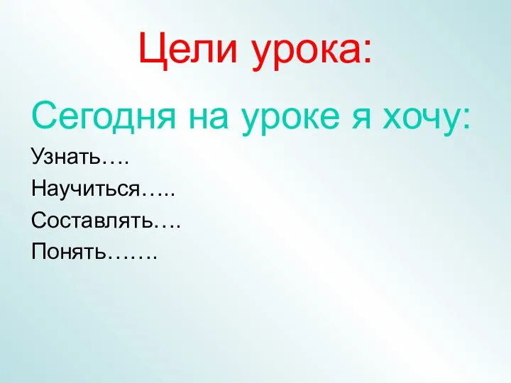 Цели урока: Сегодня на уроке я хочу: Узнать…. Научиться….. Составлять…. Понять…….