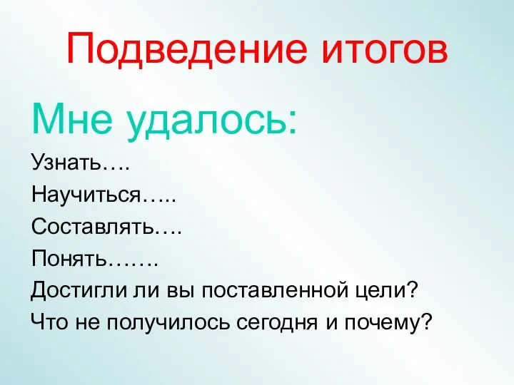 Подведение итогов Мне удалось: Узнать…. Научиться….. Составлять…. Понять……. Достигли ли вы