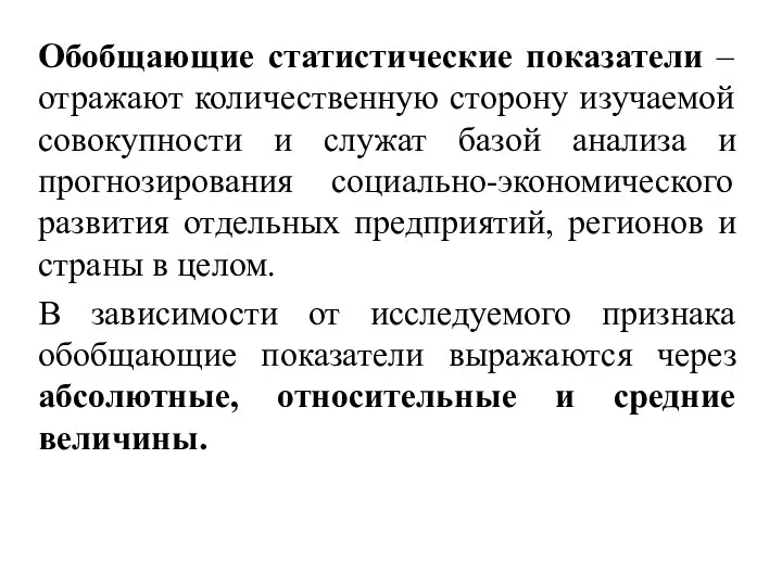 Обобщающие статистические показатели – отражают количественную сторону изучаемой совокупности и служат