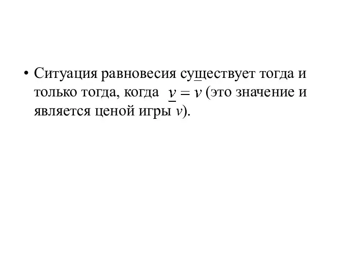 Ситуация равновесия существует тогда и только тогда, когда (это значение и является ценой игры v).