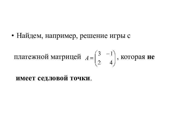 Найдем, например, решение игры с платежной матрицей , которая не имеет седловой точки.