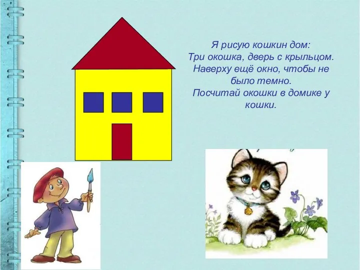 Я рисую кошкин дом: Три окошка, дверь с крыльцом. Наверху ещё