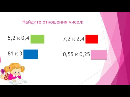 Найдите отношения чисел: 5,2 к 0,4 = 13 81 к 3