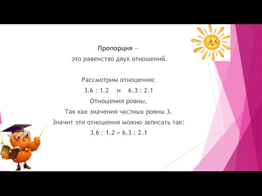 Пропорция — это равенство двух отношений. Рассмотрим отношения: 3.6 : 1.2