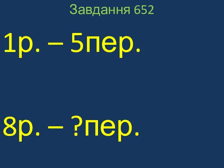 Завдання 652 1р. – 5пер. 8р. – ?пер.