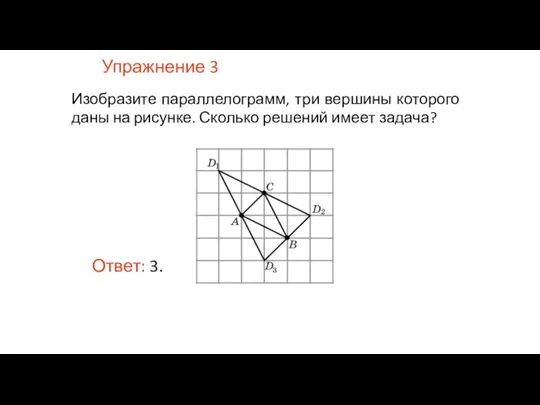 Упражнение 3 Изобразите параллелограмм, три вершины которого даны на рисунке. Сколько решений имеет задача?
