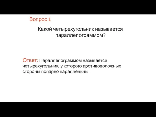 Вопрос 1 Какой четырехугольник называется параллелограммом? Ответ: Параллелограммом называется четырехугольник, у которого противоположные стороны попарно параллельны.