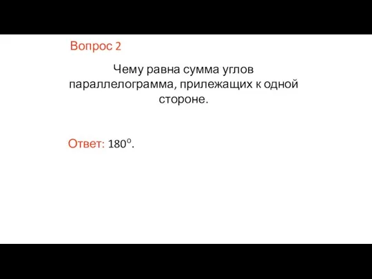 Вопрос 2 Чему равна сумма углов параллелограмма, прилежащих к одной стороне. Ответ: 180о.