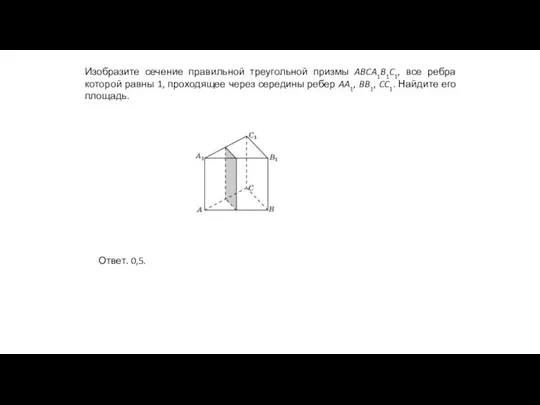 Изобразите сечение правильной треугольной призмы ABCA1B1C1, все ребра которой равны 1,