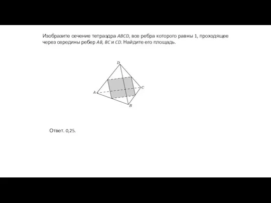 Изобразите сечение тетраэдра ABCD, все ребра которого равны 1, проходящее через