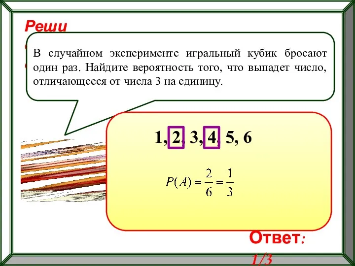 Реши самостоятельно! В случайном эксперименте игральный кубик бросают один раз. Найдите