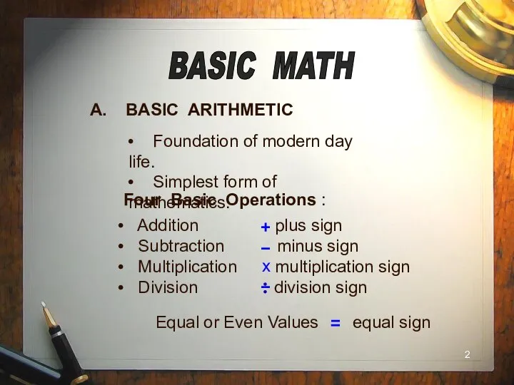 BASIC MATH A. BASIC ARITHMETIC Foundation of modern day life. Simplest