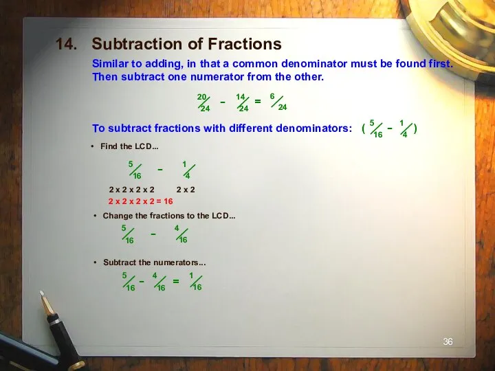 14. Subtraction of Fractions Similar to adding, in that a common