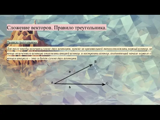 Сложение векторов. Правило треугольника. Правило треугольника: Для того чтобы получить сумму