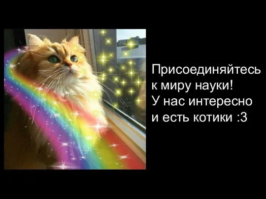 Присоединяйтесь к миру науки! У нас интересно и есть котики :3