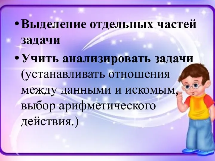 Выделение отдельных частей задачи Учить анализировать задачи (устанавливать отношения между данными и искомым, выбор арифметического действия.)