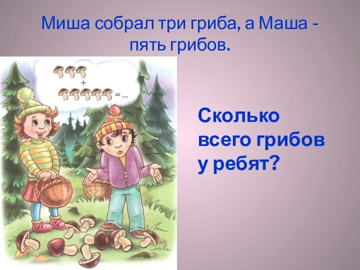 Миша собрал три гриба, а Маша - пять грибов. Сколько всего грибов у ребят?